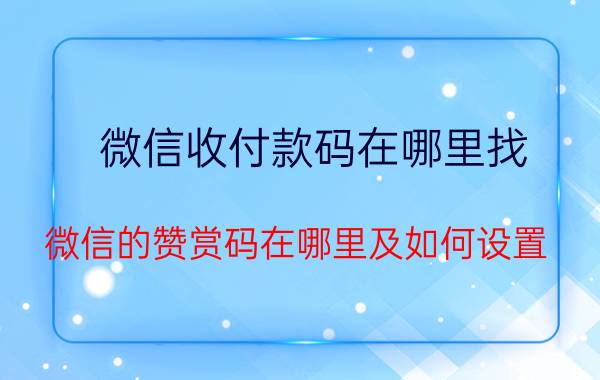 微信收付款码在哪里找 微信的赞赏码在哪里及如何设置？